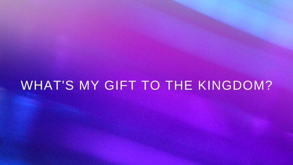 What's My Gift to the Kingdom
