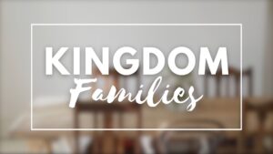 Kingdom Families Sermon Series